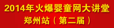 火爆婴童网大讲堂(郑州站第二届) 火爆婴童网大讲堂(郑州站第二届)