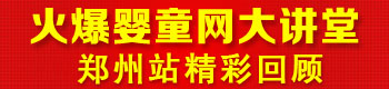 火爆婴童网大讲堂(郑州站第四届) 火爆婴童网大讲堂(郑州站第四届)